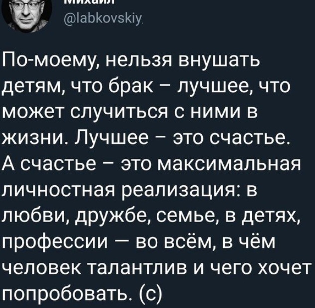 2133351295 По моему нельзя внушать детям что брак лучшее что может случиться с ними в жизни Лучшее это счастье А счастье это максимальная личностная реализация в любви дружбе семье в детях профессии во всём в чём человек талантлив и чего хочет попробовать с