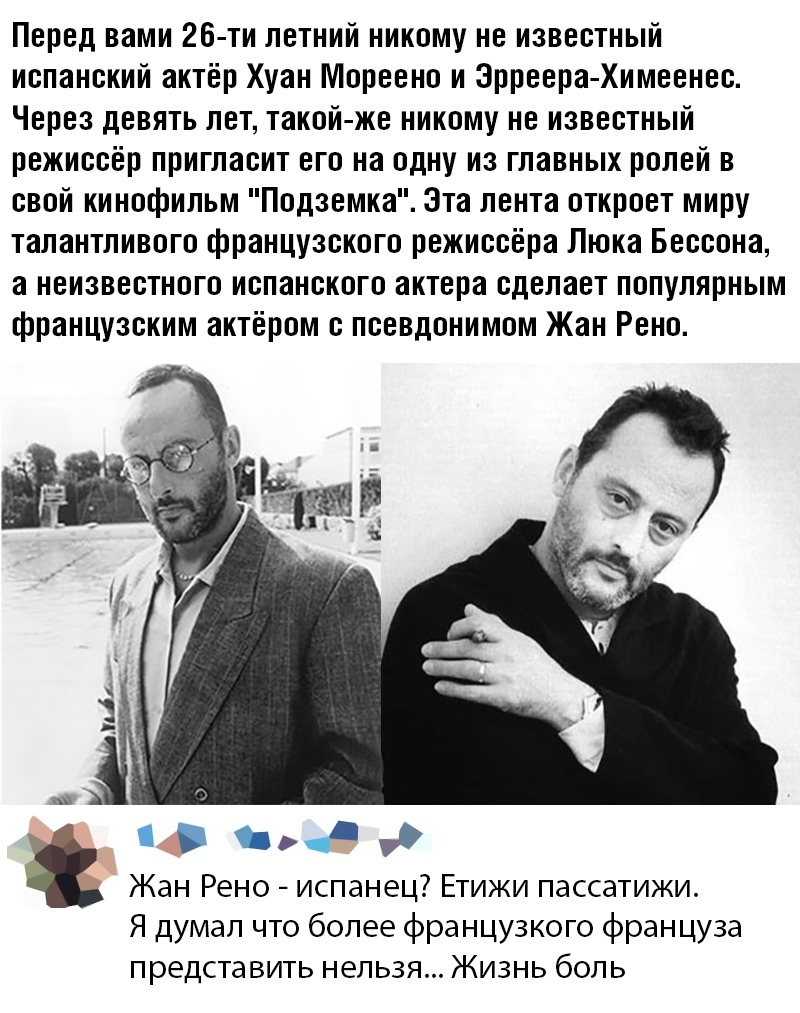 Перед вами 26 ти летний никому не известный испанский актёр Хуан Мореено и Эрреера Химеенес Через девять лет такой же никому не известный режиссёр пригласит его на одну из главных ролей в свой кинофильм Подземка Эта лента откроет миру талантливого французского режиссёра Люка Бессона а неизвестного испанского актера сделает популярным французским актёром с псевдонимом Жан Рено У 3 77 Жан Рено испан