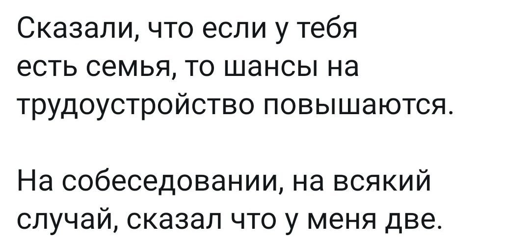Сказали что если у тебя есть семья то шансы на трудоустройство повышаются На собеседовании на всякий случай сказал что у меня две