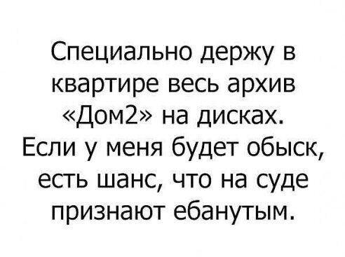 Специально держу в квартире весь архив дом2 на дисках Если у меня будет обыск есть шанс что на суде признают ебанутым