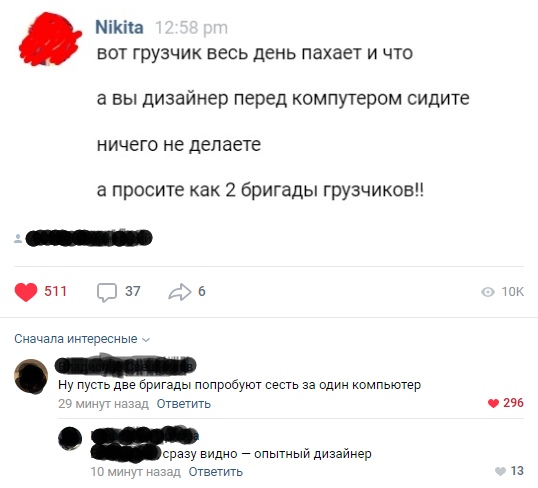 типа вот грузчик весь день пахает и что а вы дизайнер перед компутером сидите ничего не делаете а просите как 2 бригады грузчикоа 511 37 5 Сначала иитвзесные Ну пусть две Бригады поприбуюг сесть за один компьютер 3 и Ответить 0296 сразу видно опытный дизайнер с ч Отзетить 13