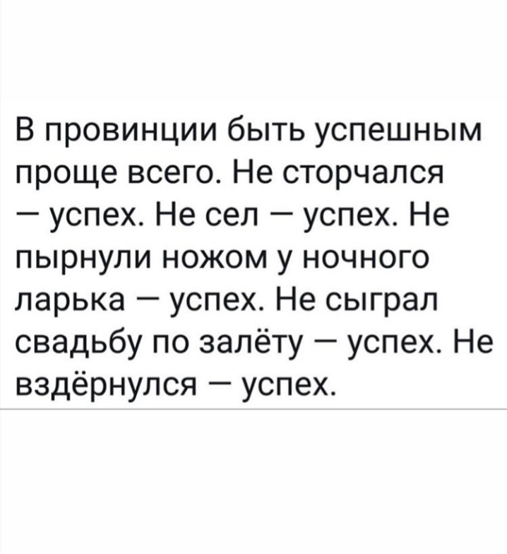 В провинции быть успешным проще всего Не сторчался успех Не сел успех Не пырнули ножом у ночного ларька успех Не сыграл свадьбу по залёту успех Не вздёрнулся успех