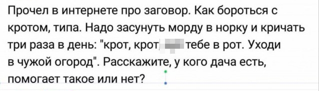 Прочел в интернете про заговор Как бороться с кротом типа Надо засунуть морду в норку и кричать три раза в день крот крот тебе в рот Уходи в чужой огород Расскажите у кого дача есть помогает такое или нет