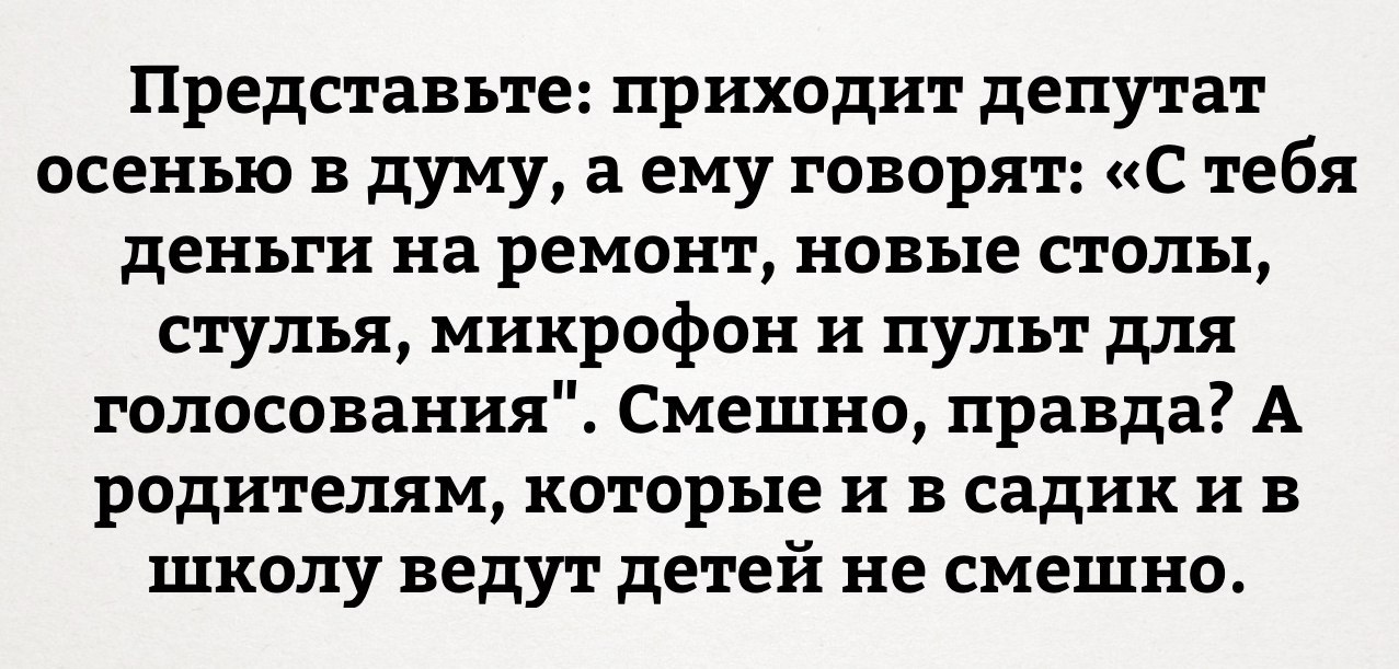 Представьте приходит депутат осенью в думу а ему говорят С тебя деньги на ремонт новые столы стулья микрофон и пульт для голосования Смешно правда А родителям которые и в садик и в школу ведут детей не смешно