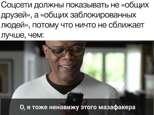 Соцсети должны показывать не общих друзей а общих заблокированных людей потому что ничто не сближает лучше чем 0 я тоже ненавижу этого мазафакера