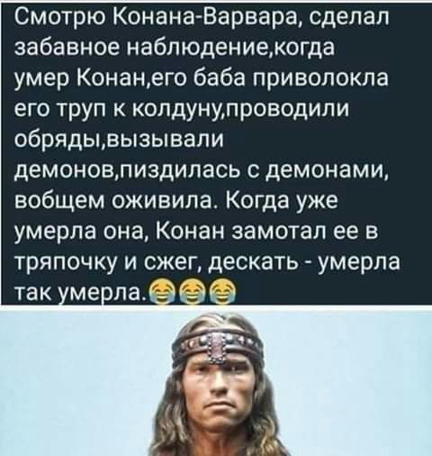 Смотрю Конана Варвара сделал забавное наблюдениекогда умер Конанего баба приволокла его труп к колдунулроводили обрядывызывали демоновлиздилась демонами вобщем оживила Когда уже умерла она Конан замотал ее в тряпочку и сжег дескать умерла так ме лат 59