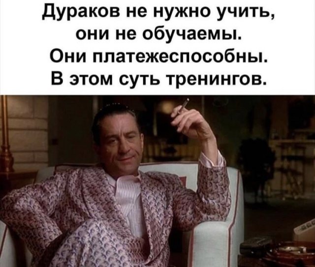 Дураков не нужно учить они не обучаемы Они ппатежеспособны В этом суть тренингов
