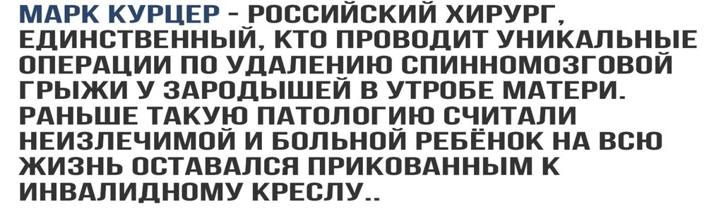 МАРК КУРЦЕР _РООСИЙСКИЙ ХИРУРГ ЕДИНОТВЕННЫИ КТО ПРОВОДИТ УНИКАЛЬНЫЕ ОПЕРАЦИИ ПО УДАЛЕН_ИЮ ОПИННОМОЗГОВОИ ГРЫЖИ У ЗАРОДЫШЕИ В УТРОБЕ МАТЕРИ РАНЬШЕ ТАКУЮ ПАТОЛОГИЮ СЧ_ИТАЛИ НЕИЗЛЕЧИМОИ И БОЛЬНОИ РЕБЕНОК НА ВСЮ ЖИЗНЬ ООТАВАЛСЯ ПРИКОВАННЫМ К ИНВАЛИДНОМУ КРЕОЛУ