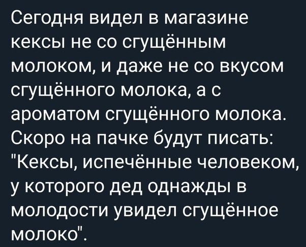 Сегодня видел в магазине кексы не со сгущённым молоком и даже не со вкусом сгущённого молока а с ароматом сгущённого молока Скоро на пачке будут писать Кексы испечённые человеком у которого дед однажды в молодости увидел сгущённое молоко
