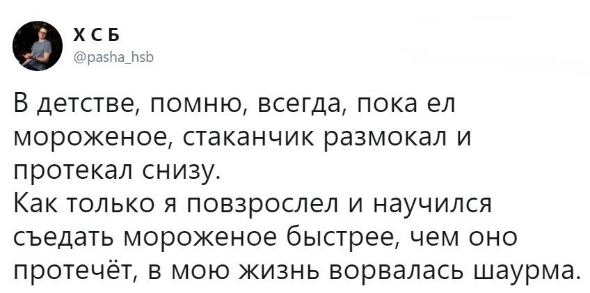 Х С Б раэрашзр В детстве помню всегда пока ел мороженое стаканчик размокал и протекал снизу Как только я повзрослел и научился съедать мороженое быстрее чем оно протечет в мою жизнь ворвалась шаурма