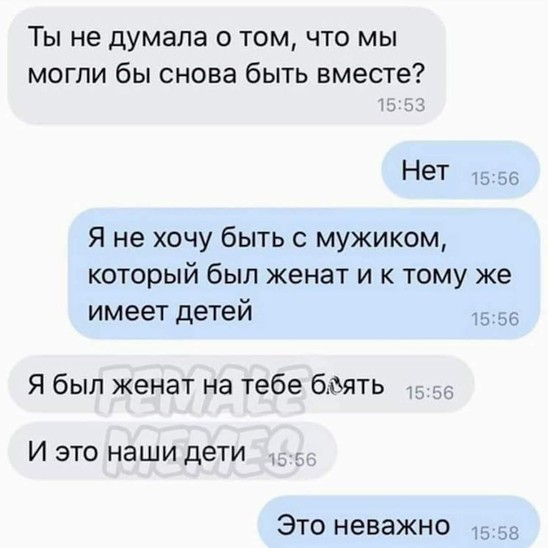 Ты не думала о том что мы могли бы снова быть вместе Нет 15 56 Я не хочу быть с мужиком который был женат и к тому же имеет детей 15 56 Я был женат на тебе боять И это наши дети 5 Это неважно
