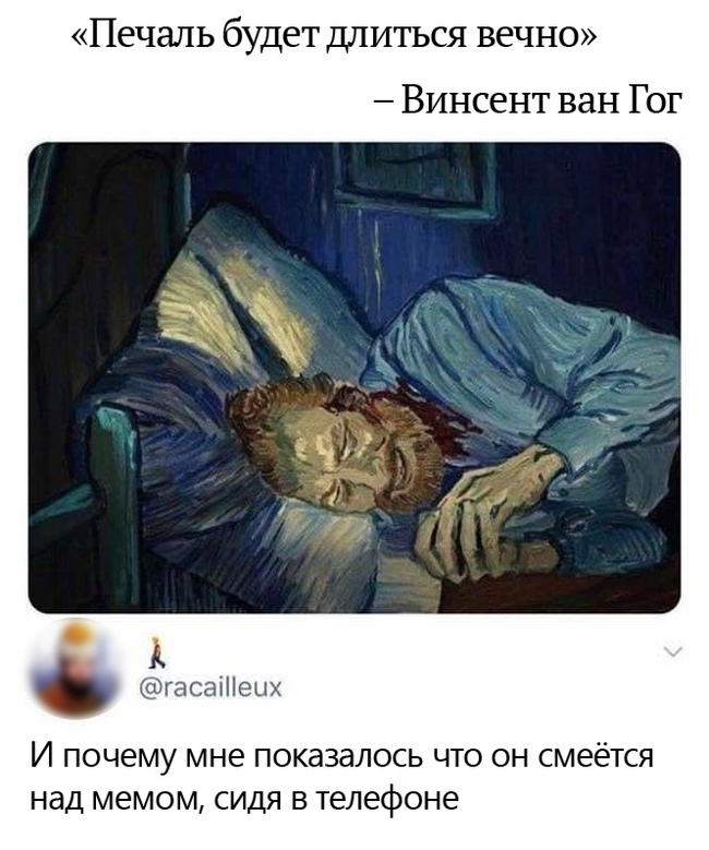 Печаль будет длиться вечно Винсент ван Гог А гасаіііеых И почему мне показалось что он смеётся над мемом сидя в телефоне