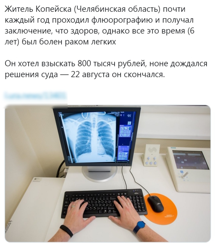 Житель Копейска Челябинская область почти каждый год проходил флюорографию и получал заключение что здоров однако все это время 6 лет был болен раком легких Он хотел взыскать 800 тысяч рублей ноне дождался решения суда 7 22 августа он скончался