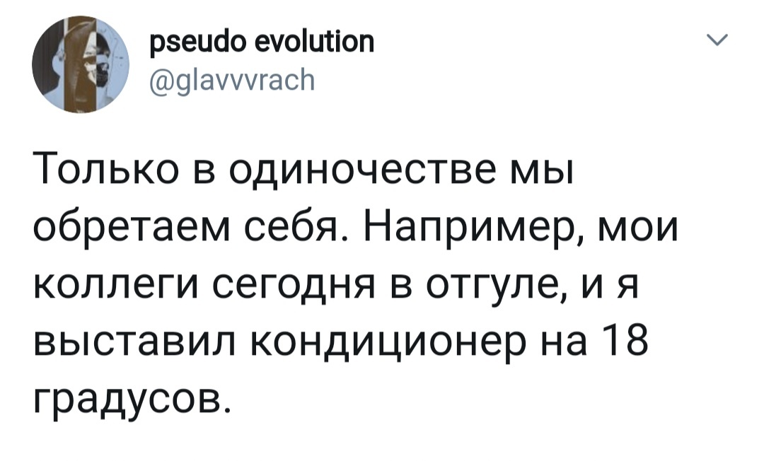 рзеисіо еюитіоп 9агаср Только в одиночестве мы обретаем себя Например мои коллеги сегодня в отгуле и я выставил кондиционер на 18 градусов