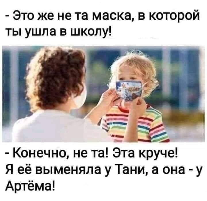 Это же не та маска в которой ты ушла в школу ___14 Конечно не та Эта круче Я её выменяла у Тани а она у Артёма