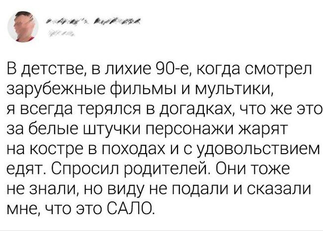 к мм В детстве в лихие 90е когда смотрел зарубежные фильмы и мультики я всегда терялся в догадках что же это за белые штучки персонажи жарят на костре в походах и с удовольствием едят Спросил родителей Они тоже не знали но виду не подали и сказали мне что это САЛО