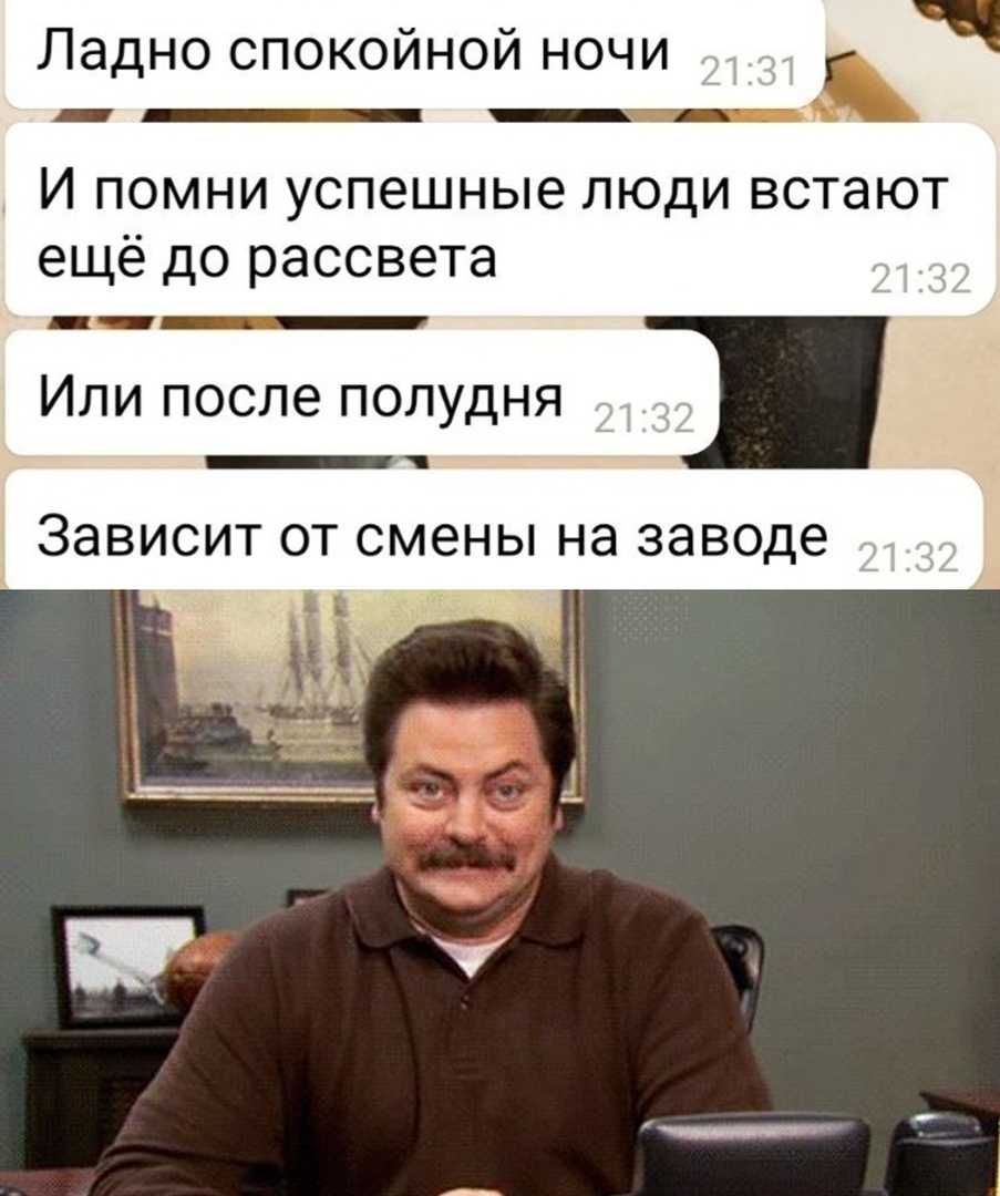Ладно спокойной ночи И помни успешные люди встают ещё до рассвета ИЛИ ПОСЛЭ ПОЛУДНЯ Зависит ОТ СМЭНЫ на заводе
