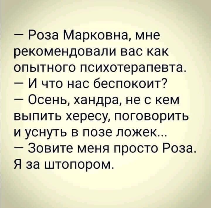 Роза Марковна мне рекомендовали вас как опытного психотерапевта И что нас беспокоит Осень хандра не с кем выпить хересу поговорить и уснуть в позе ложек Зовите меня просто Роза Я за штопором