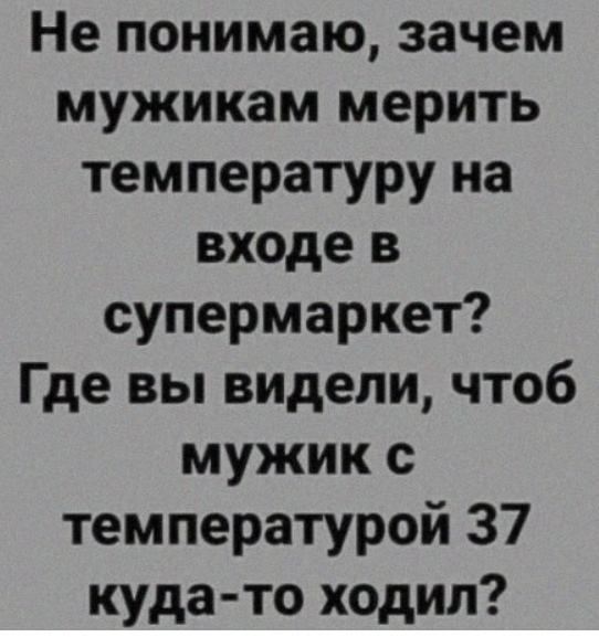 Не понимаю зачем мужикам мерить температуру на входе в супермаркет Где вы видели чтоб мужик с температурой 37 куда то ходил