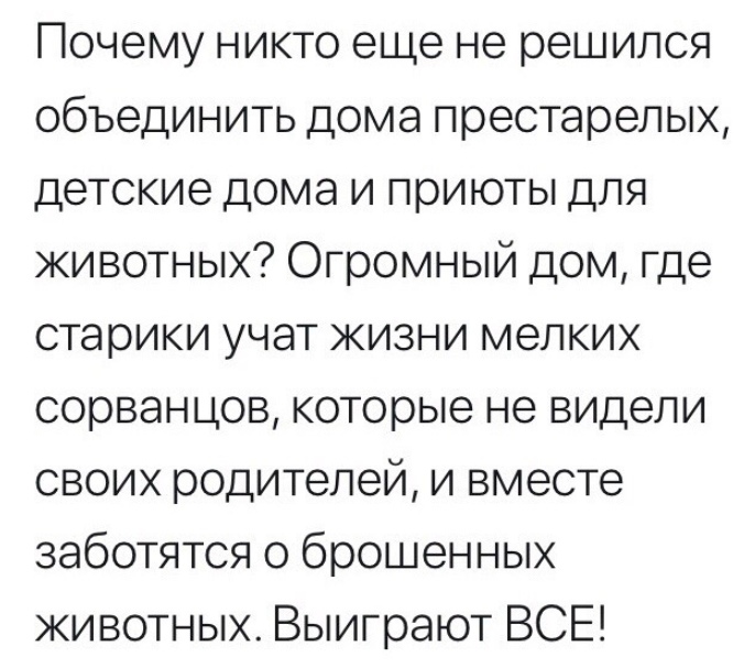 Почему никто еще не решился объединить дома престарелых детские дома и приюты для животных Огромный дом где старики учат кизни мелких сорванцов которые не видели своих родителей и вместе заботятся о брошенных животных Выиграют ВСЕ