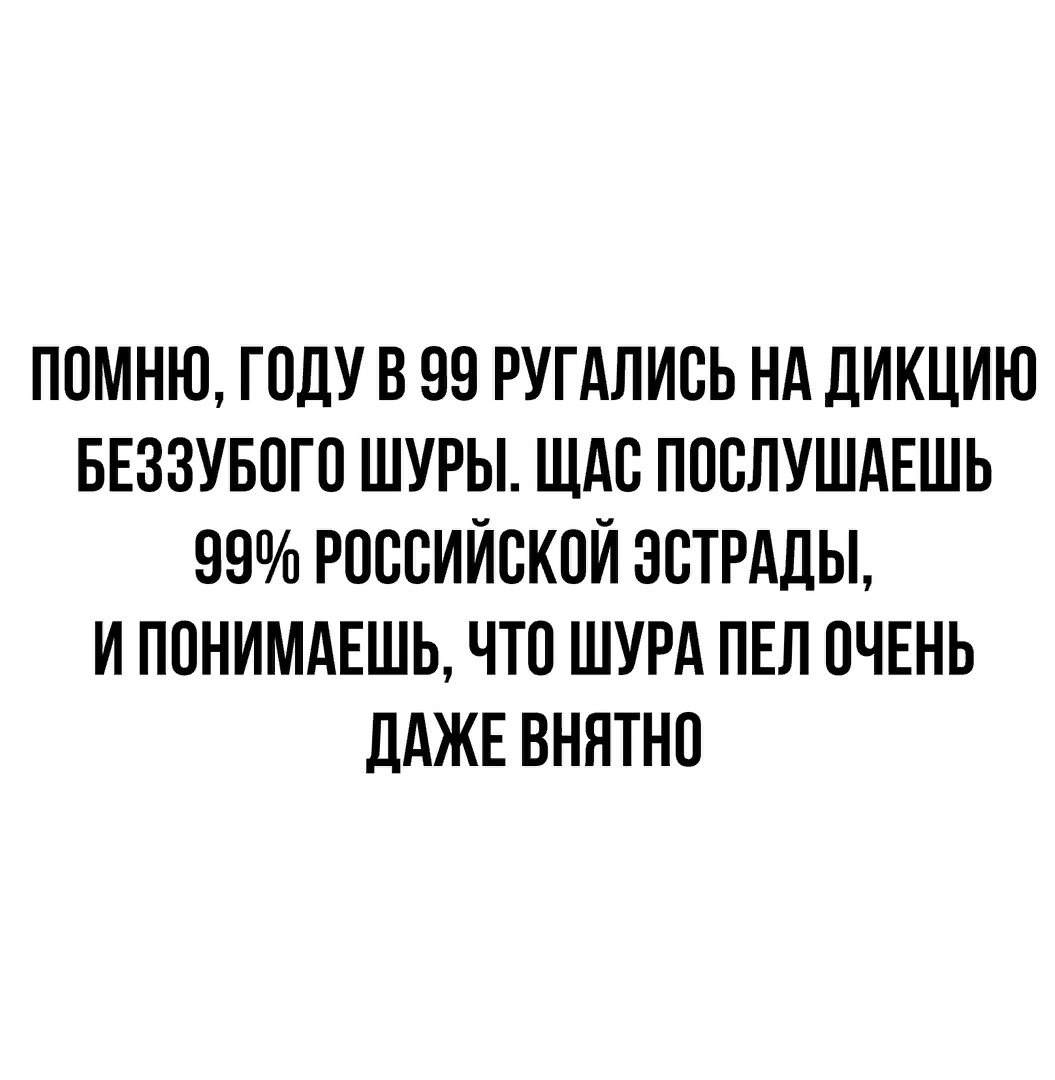 ПСМНЮ ГОДУ В 99 РУГАЛИСЬ НА ДИКЦИЮ БЕЗЗУБСГС ШУРЫ ЩАС ПССЛУШАЕШЬ 99 РОССИЙСКОЙ ЭСТРАДЫ И ПСНИМАЕШЬ ЧТО ШУРА ПЕЛ ОЧЕНЬ ДАЖЕ ВННТНС