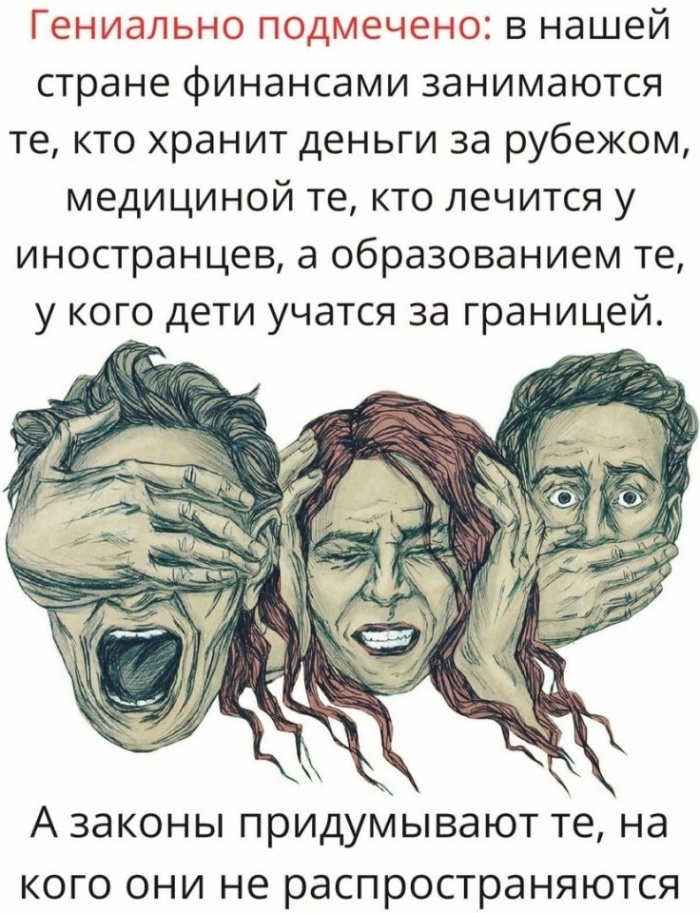 Гехнгиалькнио подмечею в нашей стране финансами занимаются те кто хранит деньги за рубежом медициной те кто лечится у иностранцев а образованием те у кого дети учатся за границей А законы придумывают те на кого они не распространяются