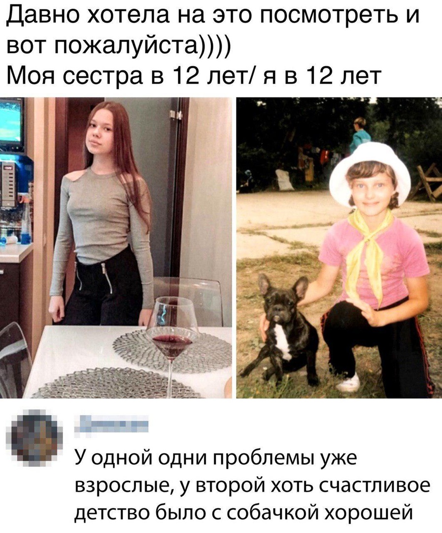 Давно хотела на это посмотреть и вот пожалуйста Моя сестра в 12 лет я в 12 лет У одной ОДНИ проблемы уже взрослые у второй хоть счастливое детство было с собачкой хорошей