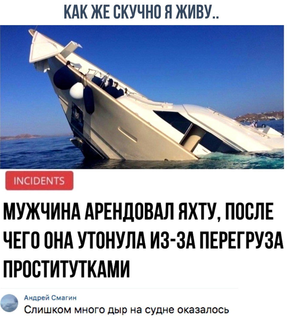 КАК ЖЕ СКУЧНО Я ЖИВУ МУЖЧИНА АРЕНДОВАЛ ЯХТУ ПОСЛЕ ЧЕГО ОНА УТПНУЛА ИЗ ЗА ПЕРЕГРУЗА ПРОСТИТУТКАМИ СЛИШКОМ МНОГО дыр на судне ОКЭЗЭЛОСЬ
