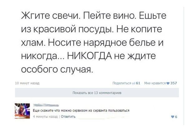 Жгите свечи Пейте вино Ешьте из красивой посуды Не копите хлам Носите нарядное белье и никогда НИКОГДА не ждите особого случая щ щ ч 1357 пошить и иппт Еще скажите на впвиэом из ма падшие атив Ответить ча