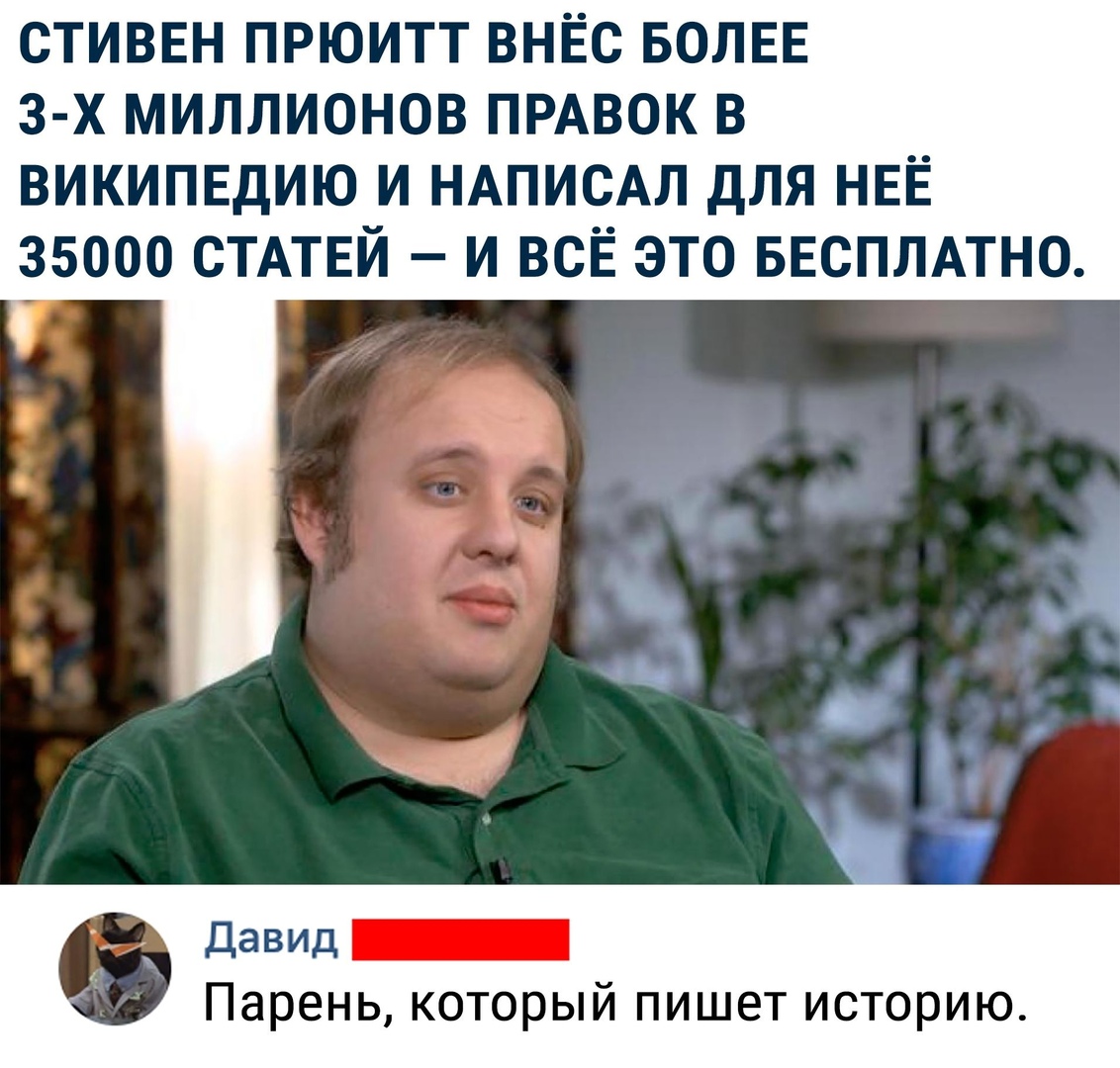 стиввн прюитт внЕс БОЛЕЕ 3 х миллионов ПРАВОК в википвдию и НАПИСАЛ для НЕЁ 35000 СТАТЕЙ и всЁ это БЕСПЛАТНО даВИД _ Парень который пишет историю