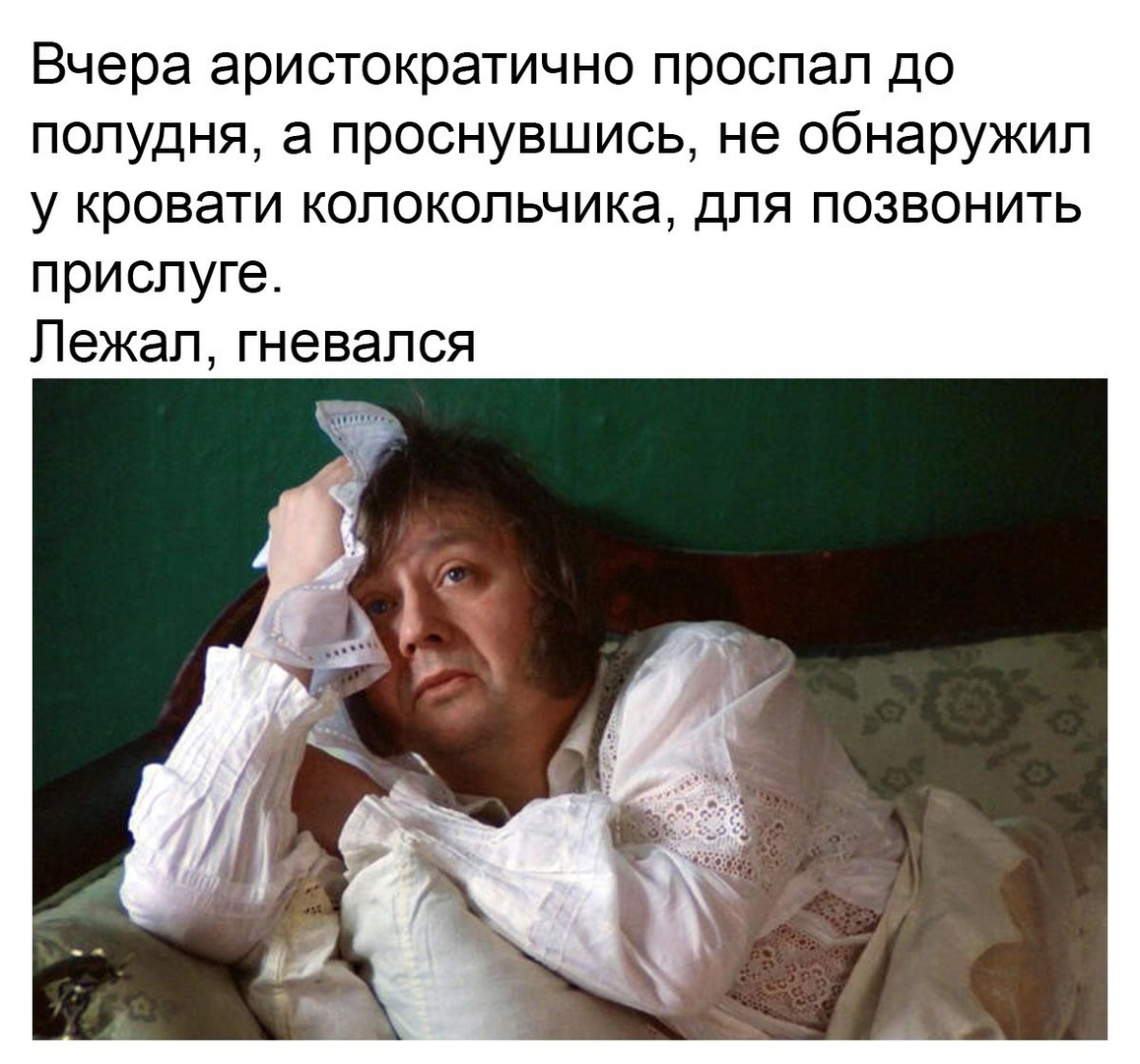 Вчера аристократично проспал до полудня а проснувшись не обнаружил у кровати колокольчика для позвонить прислуге Лежал гневался