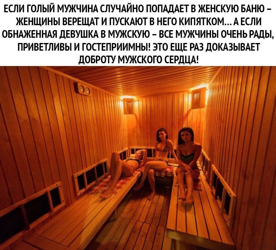 ЕСЛИ ГОЛЫЙ МУЖЧИНА СЛУЧАЙНО ПОПАДАЕТ В ЖЕНСКУЮ БАНЮ ЖЕНЩИНЫ ВЕРЕЩАТ И ПУСКАЮТ В НЕГО КИПЯТКОМА ЕСЛИ ОБНАЖЕННАЯ ДЕВУШКА В МУЖСКУЮ ВСЕ МУЖЧИНЫ ОЧЕНЬ РАДЫ ПРИВЕТЛИВЫ И ГОСТЕПРИИМНЫ ЭТО ЕЩЕ РАЗ ДОКАЗЫВАЕТ ДОБРОТУ МУЖСКОГО СЕРДЦА