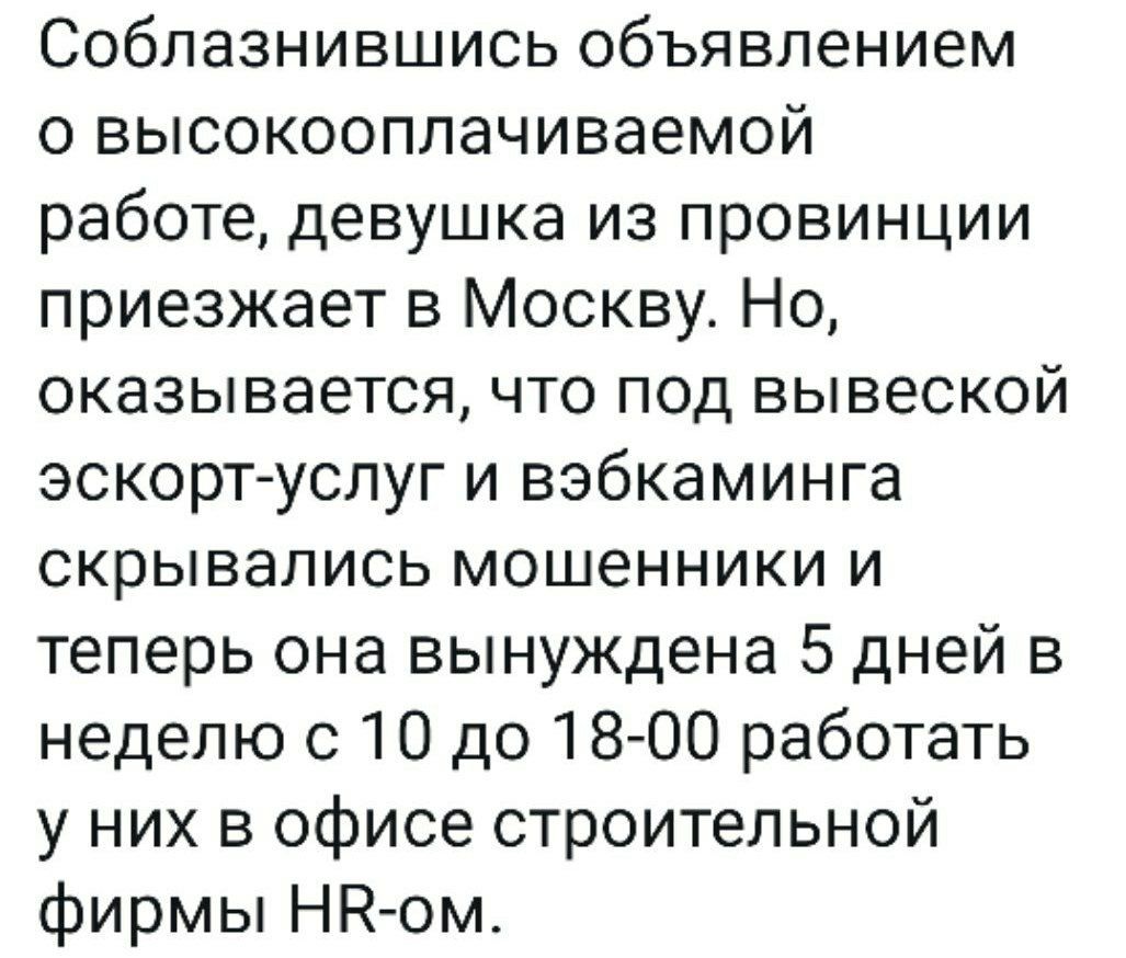 Соблазнившись объявлением о высокооплачиваемой работе девушка из провинции приезжает в Москву Но оказывается что под вывеской эскортуслуг и вэбкаминга скрывались мошенники и теперь она вынуждена 5 дней в неделю с 10 до 1800 работать у них в офисе строительной фирмы НН ом