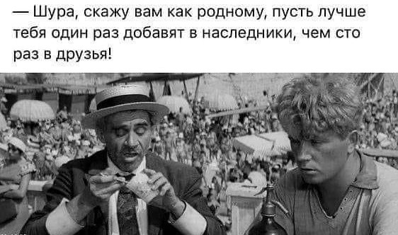 Шура скажу вам как родномм пусть лучше тебя один раз добавят в наследники чем сто