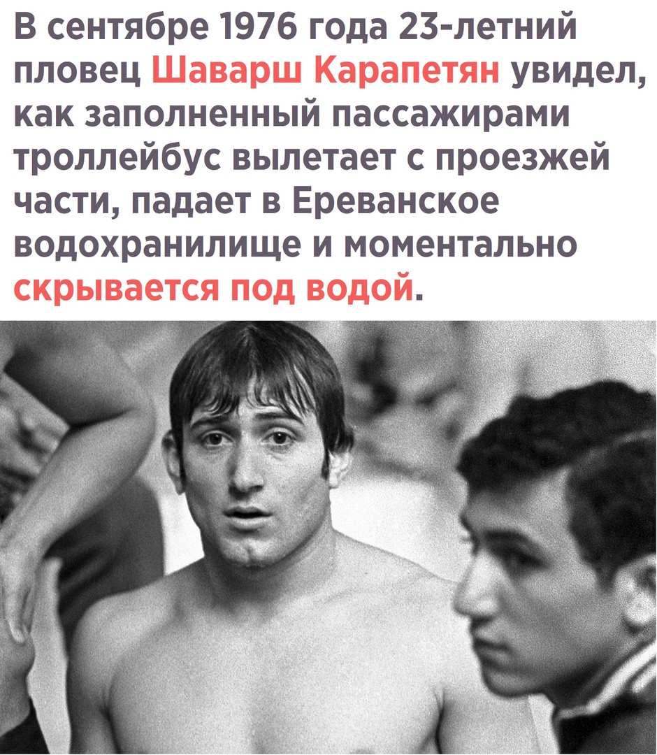 В сентябре 1976 года 23 летний пловец увидел как заполненный пассажирами троллейбус вылетает с проезжей части падает в Ереванское водохранилище и моментально