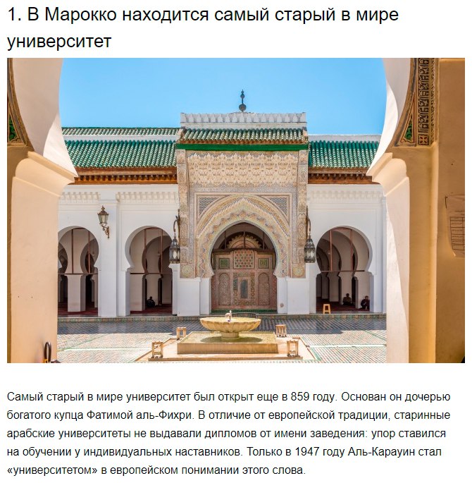 1 В Марокко находится самый старый в мире университет Самый старый в мире университет был открыт еще в 859 году Основан он дочерью богатого купца Фатимой алыФихри в отличие от европейской традиции старинные арабские университеты не выдавали дипломов от имени заведения упор ставился на обучении у индивидуальных наставников Только в 1947 году АлыКарауин стал университетом в европейском понимании это