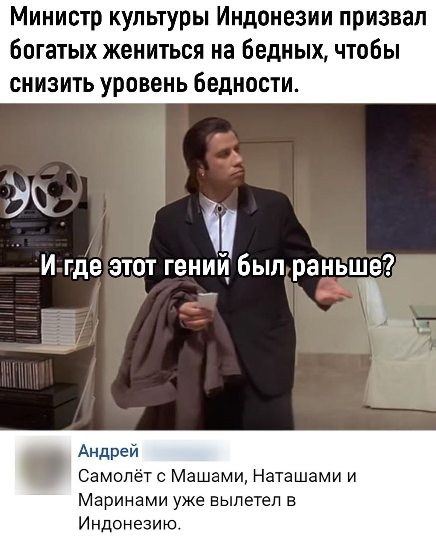Министр культуры Индонезии призвал богатых жениться на бедных чтобы снизить уровень бедности 3 и И где этот гении биыл раньше Андрей Самолёт с Машами Наташами и Маринами уже вылетел в Индонезию