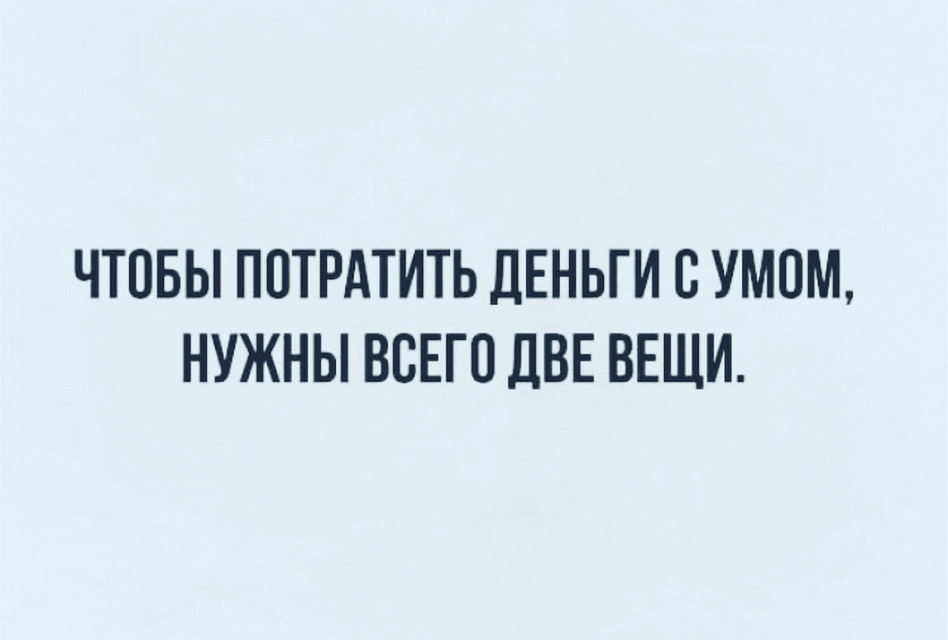 ЧТОБЫ ПОТРАТИТЬ ДЕНЬГИ В УМ0М НУЖНЫ ВСЕГО ДВЕ ВЕЩИ