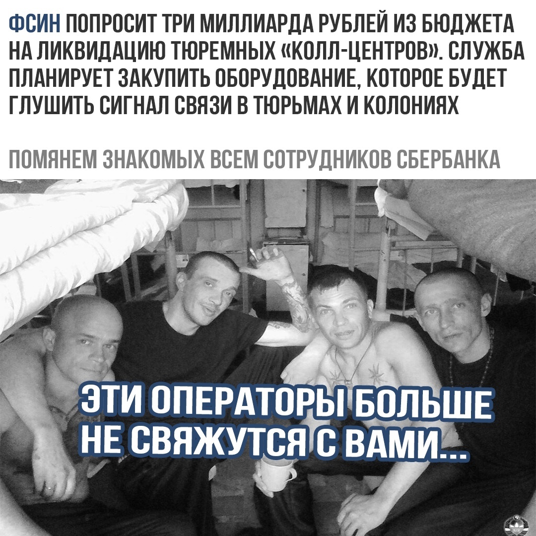 ФОИН ПОПРООИТ ТРИ МИЛЛИАРДА РУБЛЕЙ ИЗ БЮДЖЕТА НА ЛИКВИДАЦИЮ ТЮРЕМНЫХ КОЛЛ ЦЕНТРОВ СЛУЖБА ПЛАНИРУЕТ ЗАКУПИТЬ ОБОРУДОВАНИЕ КОТОРОЕ БУДЕТ ГЛУШИТЬ ОИГНАЛ ОВЯЗИ В ТЮРЬМАХ И КОЛОНИЯХ ПОМННЕМ ЗНАКОМЫХ ВСЕМ СОТРУДНИКОВ СБЕРБАНКА ЗЁЁ