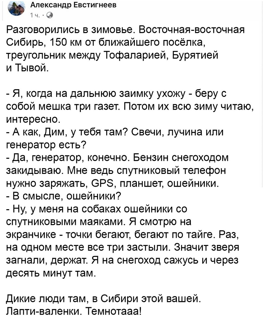 Александр Евстигнеев 1 ч С Разговорипись в зимовье Восточная восточная Сибирь 150 км от ближайшего посёлка треугольник между Тофаларией Бурятией и Тывой Я когда на дальнюю заимку ухожу беру с собой мешка три газет Потом их всю зиму читаю интересно А как Дим у тебя там Свечи пучина или генератор есть Да генератор конечно Бензин снегоходом закидываю Мне ведь спутниковый телефон нужно заряжать ОРЗ пл