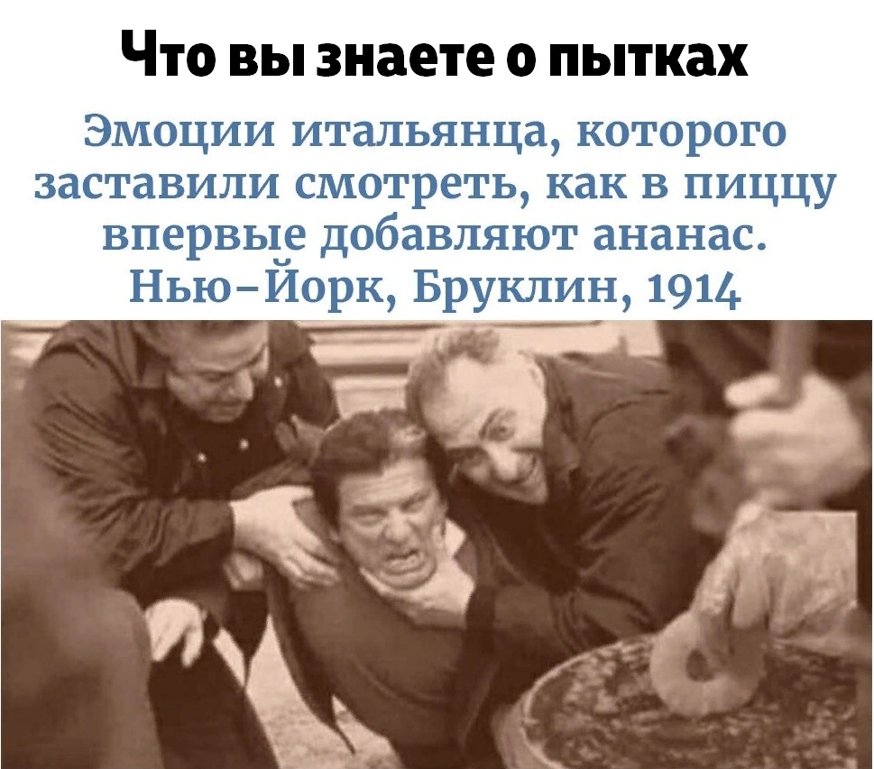 Что вы знаете о пытках Эмоции итальянца которого заставили смотреть как в пиццу впервыче добавляют ананас НьюИорк Бруклин 1914