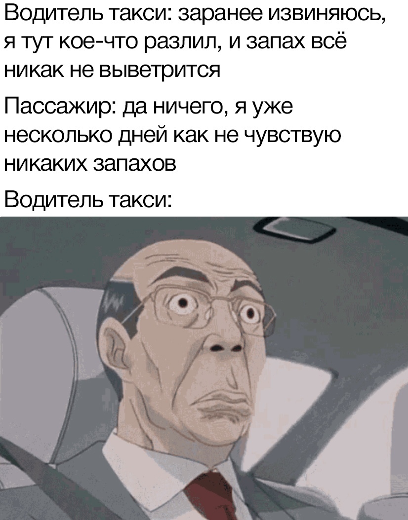Водитель такси заранее извиняюсь я тут кое что разлил и запах всё никак не выветрится Пассажир да ничего я уже несколько дней как не чувствую никаких запахов Водитель такси