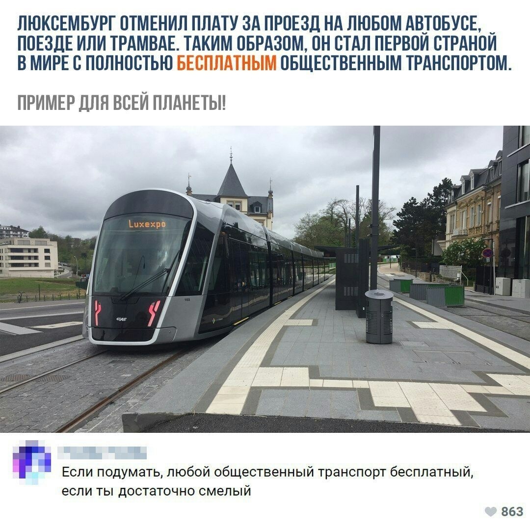 ЛЮКСЕМБУРГ ПТМЕНИЛ ПЛАТУ ЗА ПРОЕЗД НА ЛЮБПМ АВТПБУВЕ ППЕЗДЕ ИЛИ ТРАМВАЕ ТАКИМ ОБРАЗОМ ПН ВТАЛ ПЕРВПИ ВТРАНПИ В МИРЕ В ППЛНПЬТЬЮ _ _ ПБЩЕБТВЕННЫМ ТРАНВППРТПМ ПРИМЕР ДЛЯ ВСЕЙ ПЛАНЕТЫ П Если подумать любой общественный транспорт бесплатный если ты достаточно смелый 863
