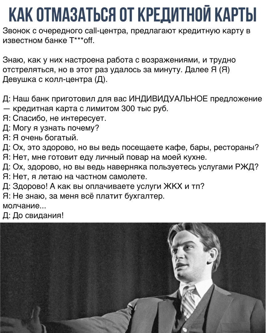 КАК ПТМАЗАТЬБЯ ПТ КРЕДИТНОЙ КАРТЫ Звонок с очередного санцентра предлагают кредитную карту в известном банке ТоН Знаю как у них настроена работа с возражениями и трудно отстрепяться но в этот раз удалось за минуту Далее Я Я девушка с колл центра Д Д Наш банк приготовил для вас ИНДИВИДУАЛЬНОЕ предложение кредитная карта с лимитом 300 тыс руб Я Спасибо не интересует Д Могу я узнать почему Я Я очень 