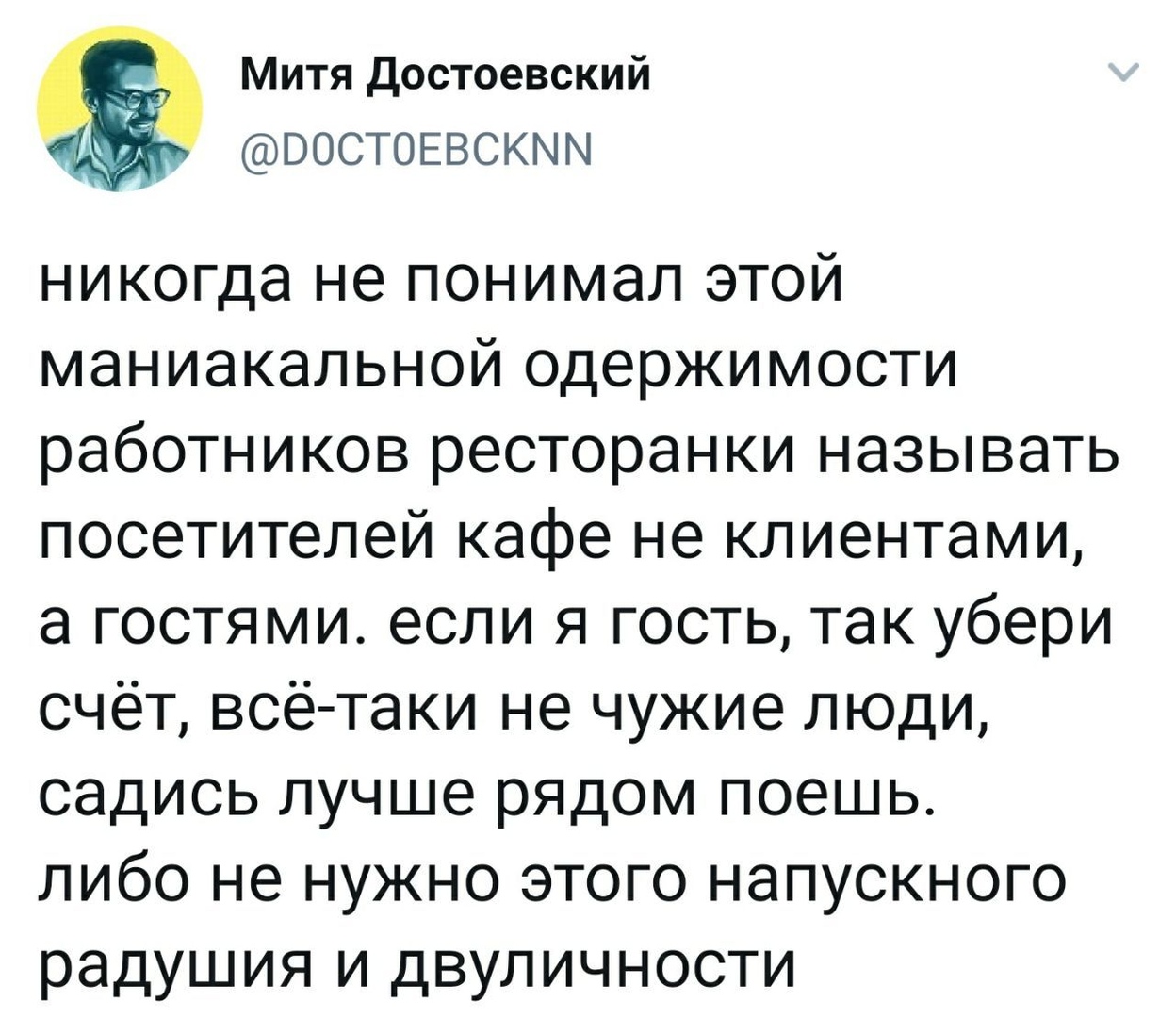 Митя достоевский ВОСТОЕВСКММ никогда не понимал этой маниакальной одержимости работников ресторанки называть посетителей кафе не клиентами а гостями если я гость так убери счёт всё таки не чужие люди садись лучше рядом поешь либо не нужно этого напускного радушия и двуличности