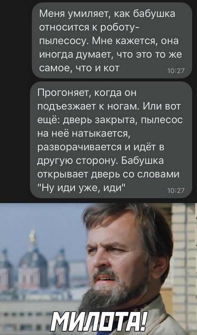 Меня умиляет как бабушка относится к роботу пылесосу Мне кажется она иногда думает что это то же самое ЧТО И КОТ 1027 Прогоняет когда он подъезжает к ногам Или вот ещё дверь закрыта пылесос на неё натыкается разворачивается и идёт в другую сторону Бабушка открывает дверь со словами НУ Иди уже Иди 7