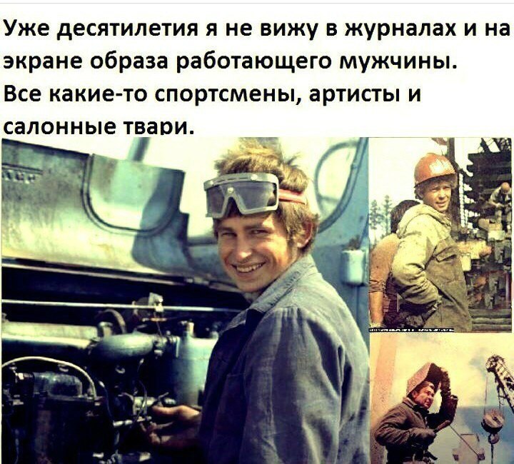 Уже десятилетия я не вижу в журналах и на экране образа работающего мужчины Все какие то СПОРТСМЕНЫ ЗРТИСТЫ И СЗЛОННЫЕ ТВЗОИ