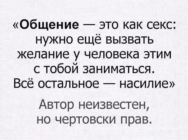 Общение это как секс нужно ещё вызвать желание у человека этим с тобой заниматься Всё остальное насилие Автор неизвестен но чертовски прав