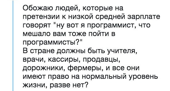 Обожаю людей которые на претензии к низкой средней зарплате говорят ну вот я программист что мешало вам тоже пойти в программисты В стране должны быть учителя врачи кассиры продавцы дорожники фермеры и все они имеют право на нормальный уровень жизни разве нет