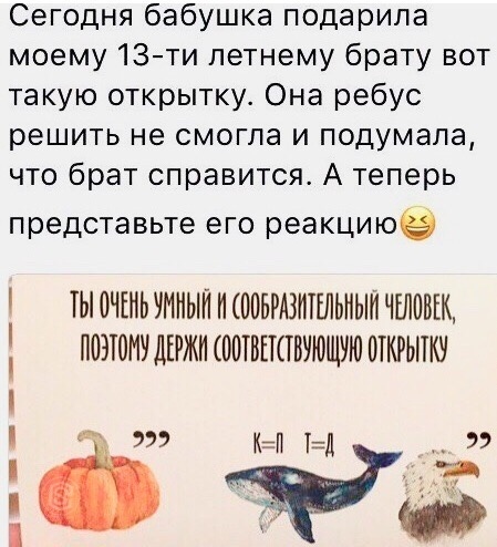 Сегодня бабушка подарила моему 13ти летнему брату вот такую открытку Она ребус решить не смогла и подумала что брат справится А теперь представьте его реакциюе ТЫ ОЧЕНЬ УМНЫЙ И ООБРАЗШЕЛЬИЫП ЧЕЛОВЕК ПОЗЮМУ ДЕРЖП ООТВШТВУЮЩУЮ ШКРЬПКУ К ТД